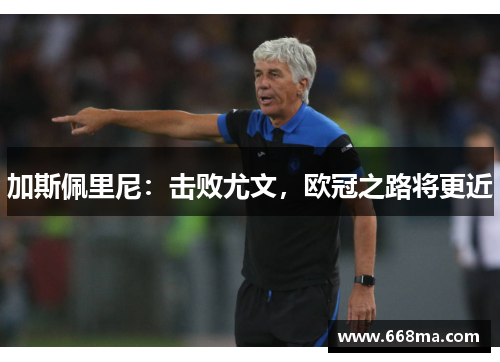 加斯佩里尼：击败尤文，欧冠之路将更近